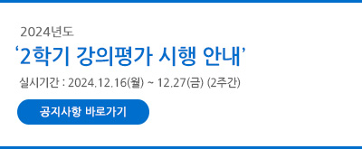 ※ 2024학년도 2학기 강의평가 시행 안내 
- 실시기간 : 2024.12.16(월)~12.27(금) (2주간)
- [공지사항 바로가기]